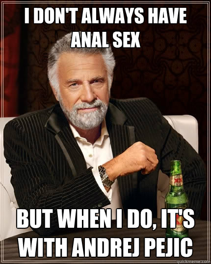 I don't always have anal sex But when I do, it's with Andrej Pejic - I don't always have anal sex But when I do, it's with Andrej Pejic  The Most Interesting Man In The World