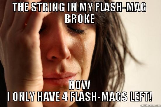 THE STRING IN MY FLASH-MAG BROKE NOW I ONLY HAVE 4 FLASH-MAGS LEFT! First World Problems