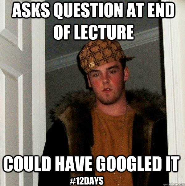 Asks question at end of lecture Could have googled it #12days - Asks question at end of lecture Could have googled it #12days  Scumbag Steve