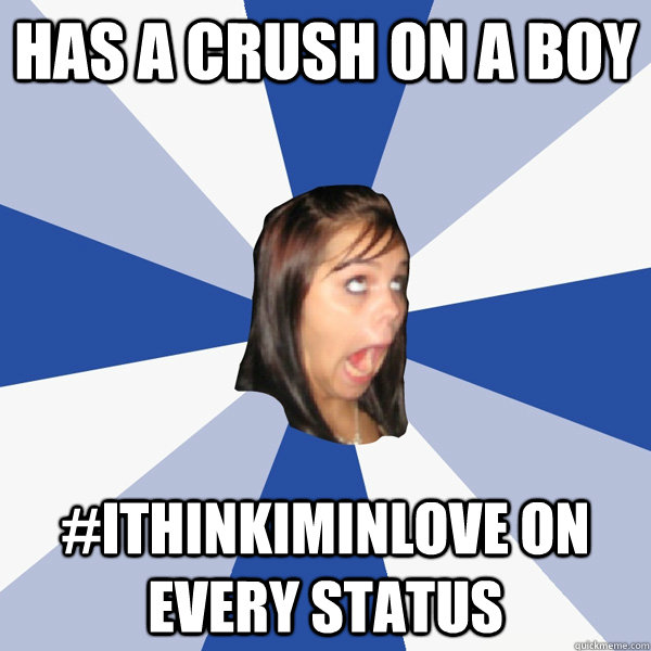 has a crush on a boy #Ithinkiminlove on every status  Annoying Facebook Girl