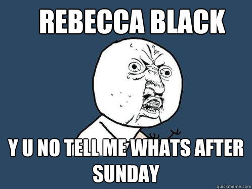 Rebecca black y u no tell me whats after sunday - Rebecca black y u no tell me whats after sunday  Y U No