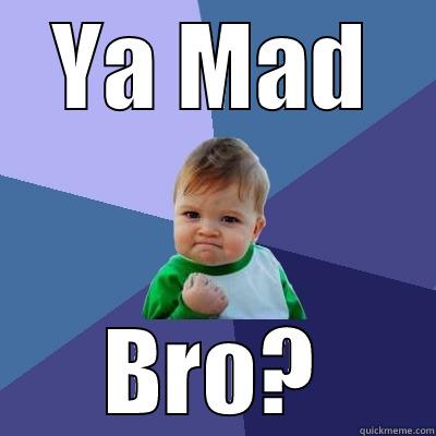 Ya Mad? - YA MAD BRO? Success Kid