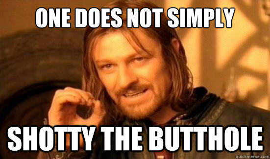 One Does Not Simply Shotty the butthole  Boromir