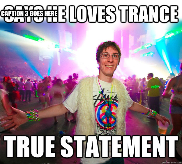 Says he loves Trance True statement Caption 3 goes here - Says he loves Trance True statement Caption 3 goes here  Good Guy Raver