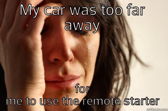 MY CAR WAS TOO FAR AWAY FOR ME TO USE THE REMOTE STARTER First World Problems