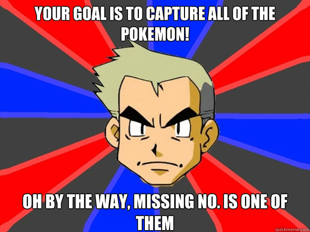 Your goal is to capture all of the Pokemon! Oh by the way, Missing No. is one of them  Pokemon Logic