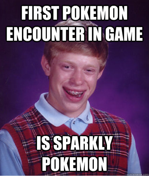 First pokemon encounter in game is sparkly pokemon - First pokemon encounter in game is sparkly pokemon  Bad Luck Brian