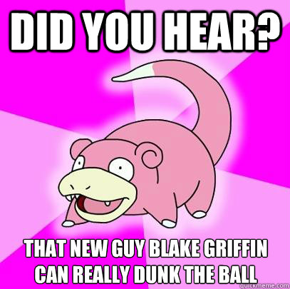 Did you hear? that new guy blake griffin can really dunk the ball  Slowpoke