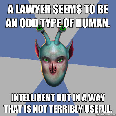 A lawyer seems to be an odd type of human. Intelligent but in a way that is not terribly useful. - A lawyer seems to be an odd type of human. Intelligent but in a way that is not terribly useful.  Naive Ax