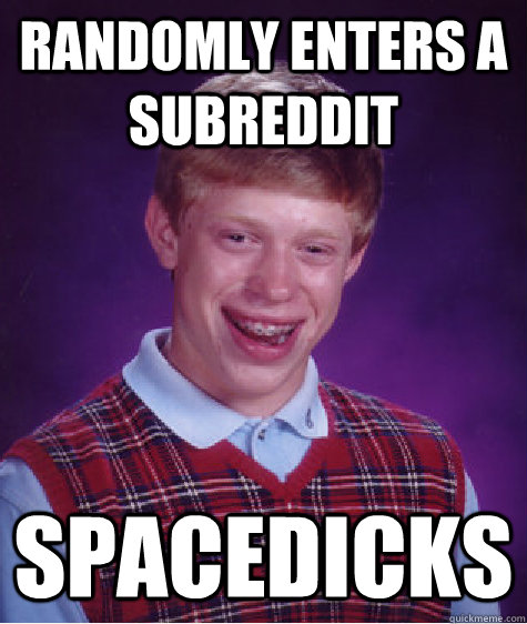 Randomly enters a subreddit Spacedicks - Randomly enters a subreddit Spacedicks  Bad Luck Brian