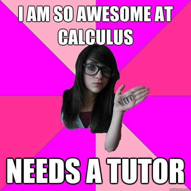 I am so awesome at Calculus needs a tutor  Idiot Nerd Girl