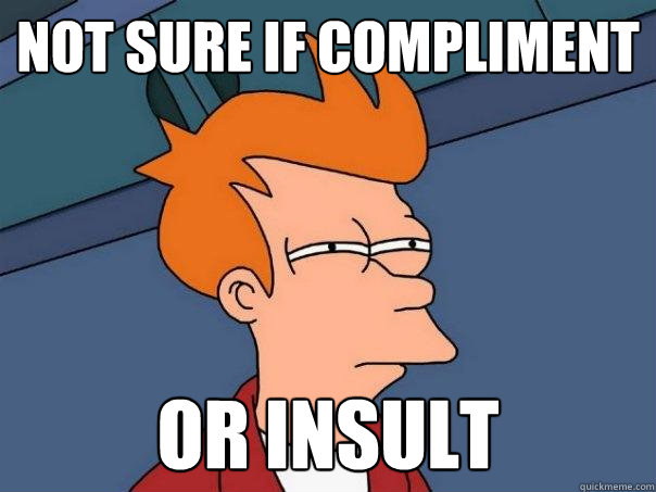 Not sure if compliment or insult - Not sure if compliment or insult  Futurama Fry