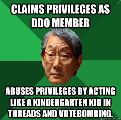 Claims privileges as DDO member Abuses privileges by acting like a kindergarten kid in threads and votebombing.  High Expectations Asian Father