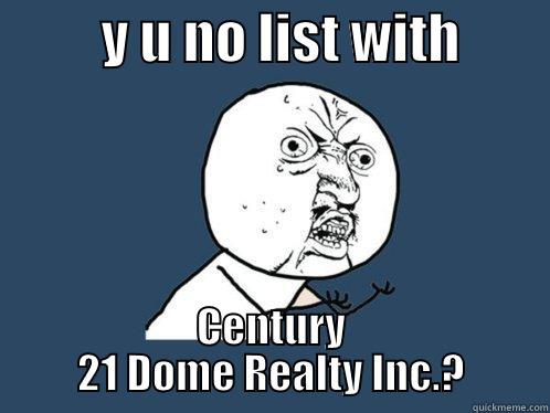 y u no Century21 -          Y U NO LIST WITH         CENTURY 21 DOME REALTY INC.? Y U No