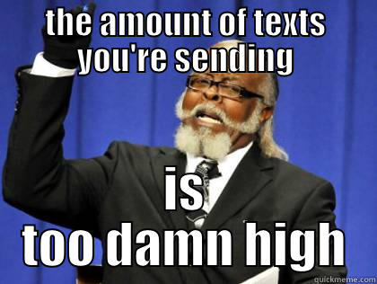 THE AMOUNT OF TEXTS YOU'RE SENDING IS TOO DAMN HIGH Misc