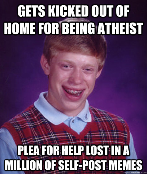 Gets kicked out of home for being atheist plea for help lost in a million of self-post memes  Bad Luck Brian