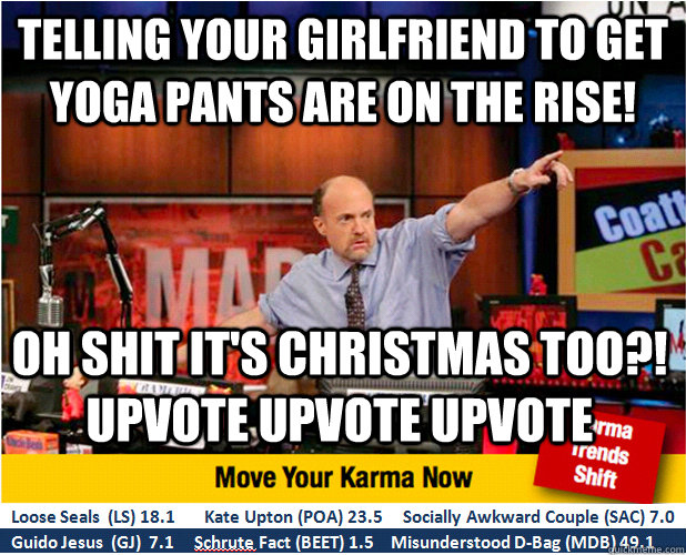 Telling your girlfriend to get yoga pants are on the rise! Oh shit it's Christmas too?! upvote upvote upvote  Jim Kramer with updated ticker