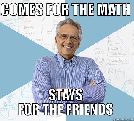 COMES FOR THE MATH  STAYS FOR THE FRIENDS Engineering Professor