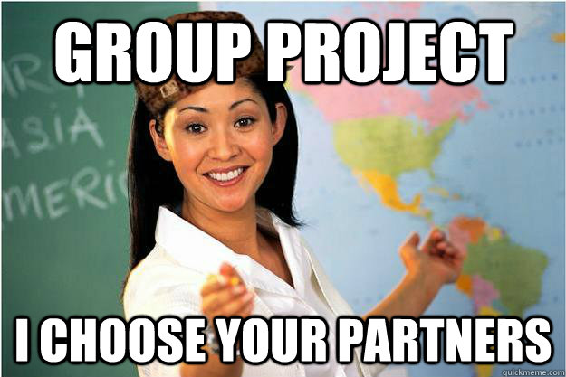 Group Project I choose your partners  Scumbag Teacher