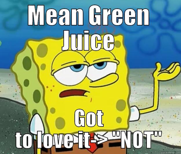 MEAN GREEN JUICE GOT TO LOVE IT-> 