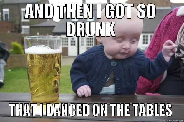 AND THEN I GOT SO DRUNK THAT I DANCED ON THE TABLES drunk baby