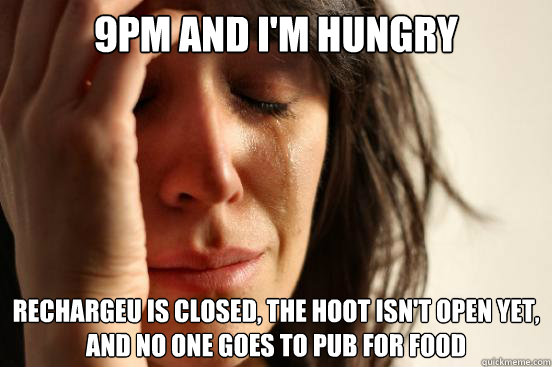 9pm and i'm hungry RechargeU is closed, The hoot isn't open yet, and no one goes to Pub for food - 9pm and i'm hungry RechargeU is closed, The hoot isn't open yet, and no one goes to Pub for food  First World Problems