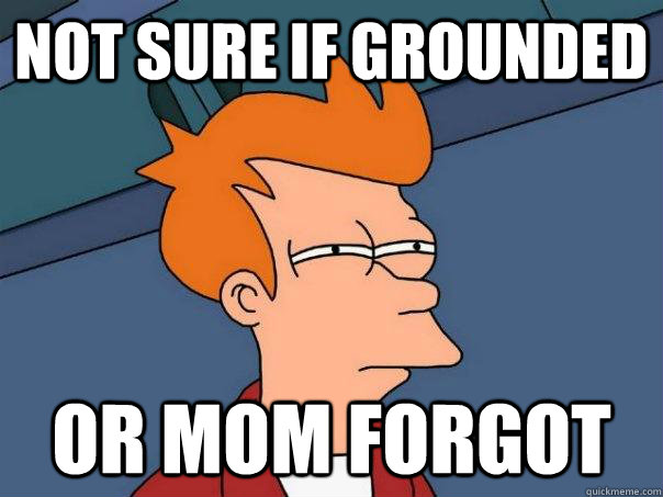 Not sure if grounded or mom forgot  Futurama Fry