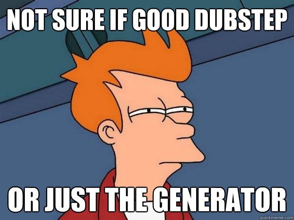 not sure if good dubstep or just the generator  Futurama Fry