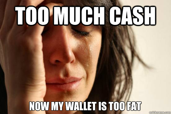 Too much cash Now my wallet is too fat  First World Problems