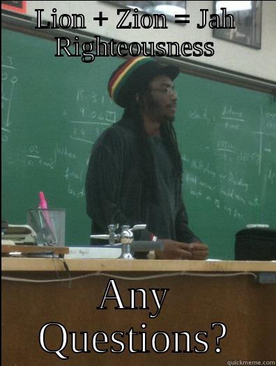 LION + ZION = JAH RIGHTEOUSNESS ANY QUESTIONS? Rasta Science Teacher