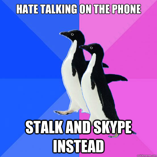 hate talking on the phone stalk and skype instead  Socially Awkward Couple