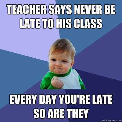 Teacher says never be late to his class every day you're late so are they  Success Kid