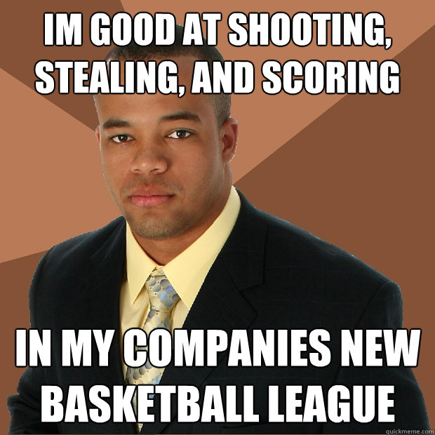 Im good at shooting, stealing, and scoring in my companies new  basketball league  Successful Black Man