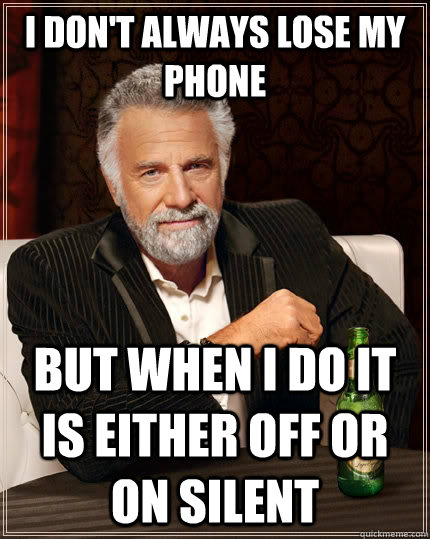 I Dont Always Lose My Phone But When I Do It Is Either Off Or On Silent The Most Interesting 