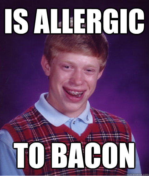 Is allergic to bacon  Bad Luck Brian