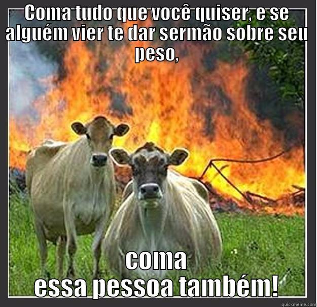 COMA TUDO QUE VOCÊ QUISER, E SE ALGUÉM VIER TE DAR SERMÃO SOBRE SEU PESO, COMA ESSA PESSOA TAMBÉM! Evil cows