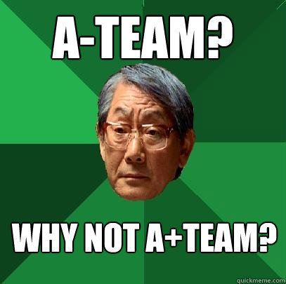 A-Team? Why Not A+Team?  High Expectations Asian Father