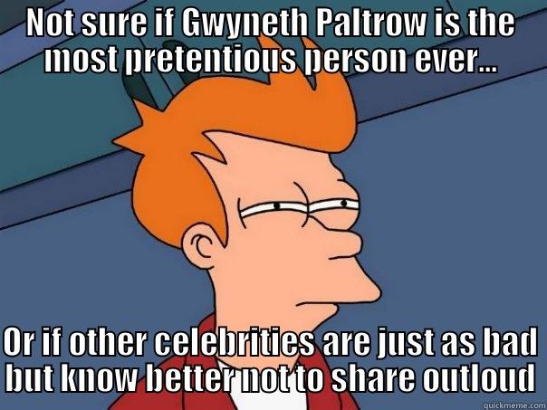 NOT SURE IF GWYNETH PALTROW IS THE MOST PRETENTIOUS PERSON EVER... OR IF OTHER CELEBRITIES ARE JUST AS BAD BUT KNOW BETTER NOT TO SHARE OUTLOUD Futurama Fry