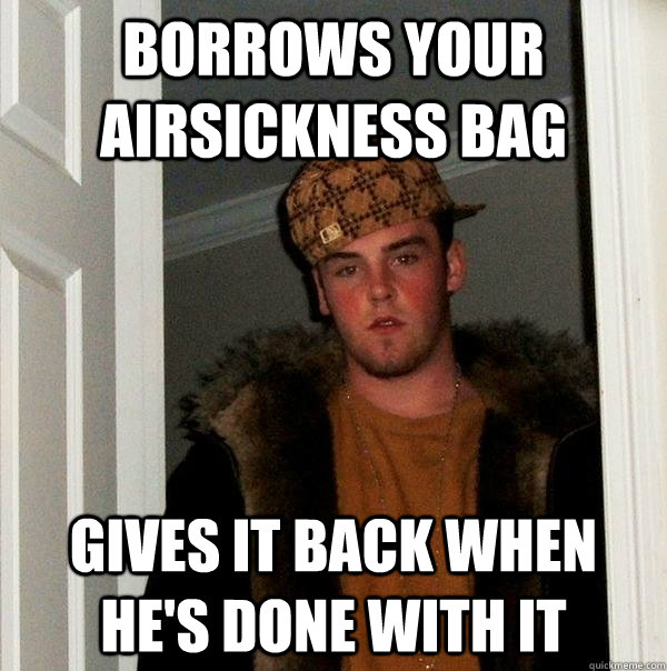 borrows your airsickness bag gives it back when he's done with it  Scumbag Steve