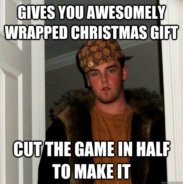 Gives you awesomely wrapped Christmas gift cut the game in half to make it - Gives you awesomely wrapped Christmas gift cut the game in half to make it  Scumbag Steve