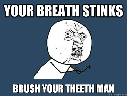 your breath stinks brush your theeth man - your breath stinks brush your theeth man  Y U No