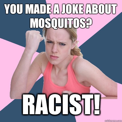 you made a joke about mosquitos? racist!  Social Justice Sally