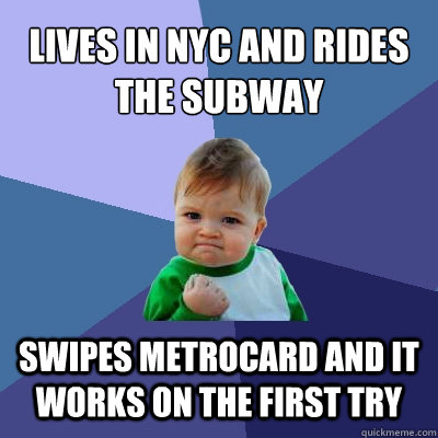 Lives in NYC and rides the subway Swipes metrocard and it works on the first try - Lives in NYC and rides the subway Swipes metrocard and it works on the first try  Success Kid