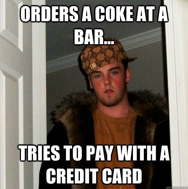 Orders a Coke at a bar... tries to pay with a credit card - Orders a Coke at a bar... tries to pay with a credit card  Scumbag Steve