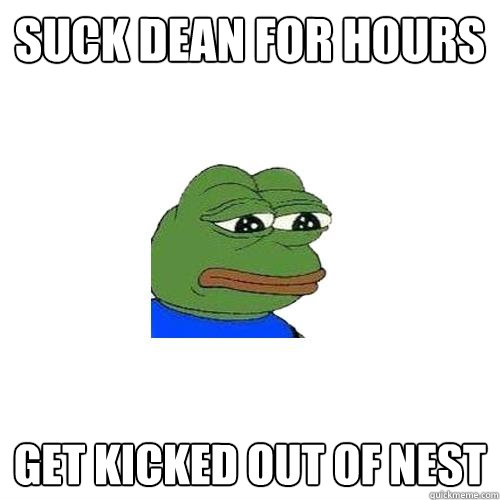 suck dean for hours get kicked out of nest  Sad Frog