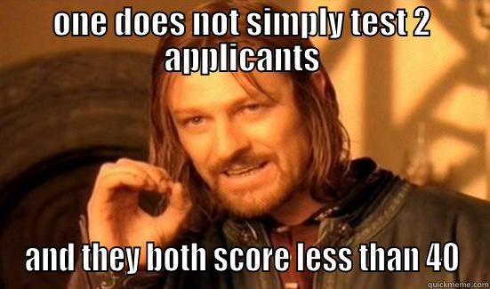 ONE DOES NOT SIMPLY TEST 2 APPLICANTS AND THEY BOTH SCORE LESS THAN 40 Boromir