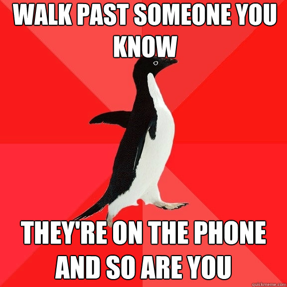 walk past someone you know they're on the phone and so are you  Socially Awesome Penguin