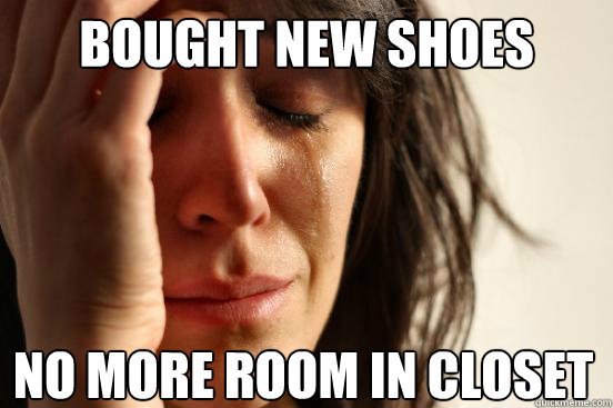 Bought new shoes No more room in closet - Bought new shoes No more room in closet  First World Problems