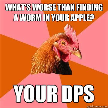 What's worse than finding a worm in your apple? your dps  Anti-Joke Chicken