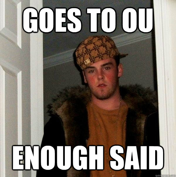 Goes to OU Enough said  Scumbag Steve